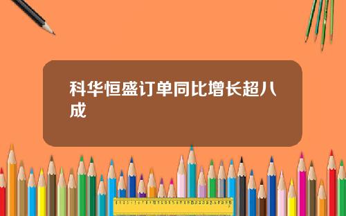 科华恒盛订单同比增长超八成