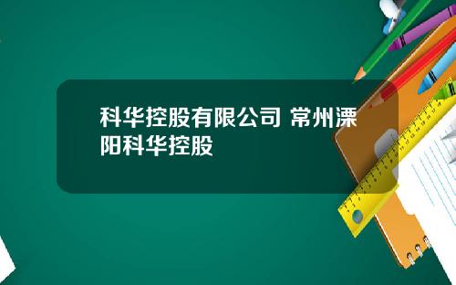 科华控股有限公司 常州溧阳科华控股