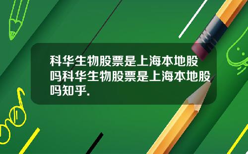 科华生物股票是上海本地股吗科华生物股票是上海本地股吗知乎.