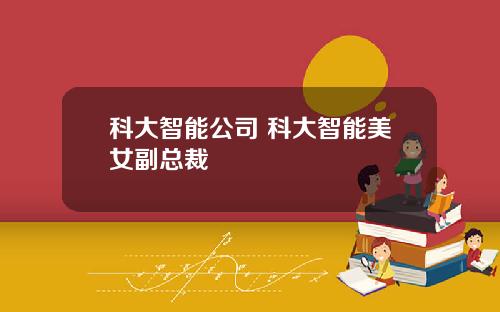 科大智能公司 科大智能美女副总裁