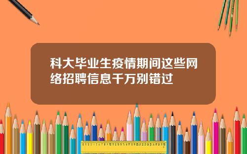 科大毕业生疫情期间这些网络招聘信息千万别错过