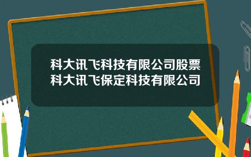 科大讯飞科技有限公司股票科大讯飞保定科技有限公司