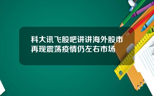 科大讯飞股吧讲讲海外股市再现震荡疫情仍左右市场