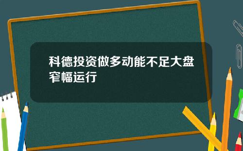科德投资做多动能不足大盘窄幅运行