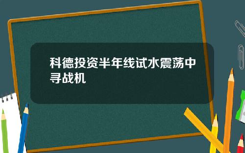 科德投资半年线试水震荡中寻战机