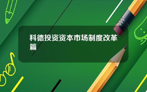 科德投资资本市场制度改革篇
