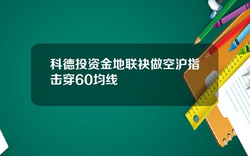 科德投资金地联袂做空沪指击穿60均线