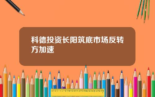 科德投资长阳筑底市场反转方加速