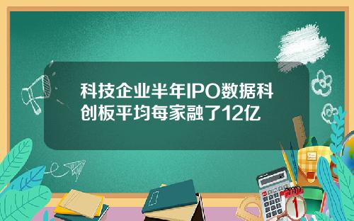 科技企业半年IPO数据科创板平均每家融了12亿
