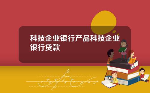 科技企业银行产品科技企业银行贷款