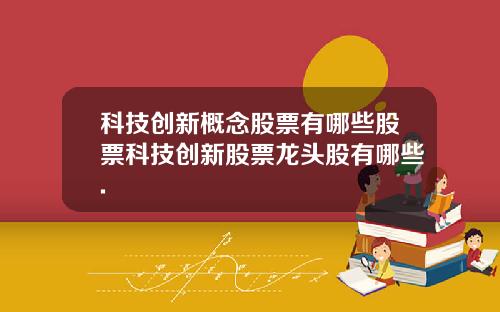 科技创新概念股票有哪些股票科技创新股票龙头股有哪些.