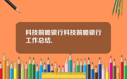 科技前瞻银行科技前瞻银行工作总结.