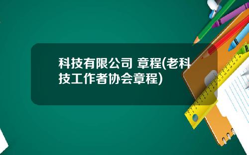 科技有限公司 章程(老科技工作者协会章程)