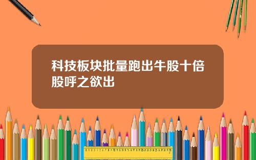 科技板块批量跑出牛股十倍股呼之欲出