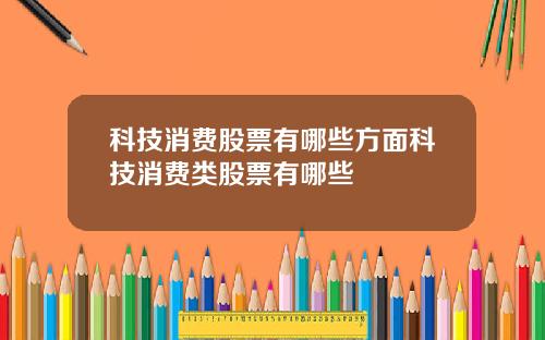科技消费股票有哪些方面科技消费类股票有哪些