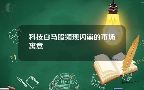 科技白马股频现闪崩的市场寓意