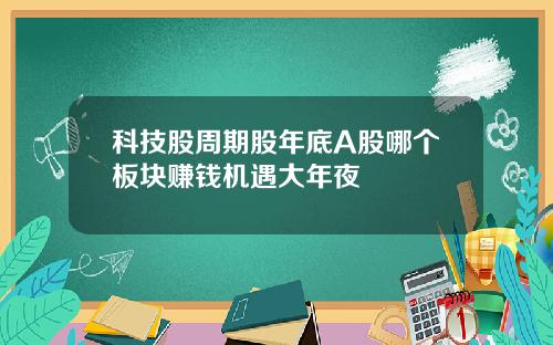 科技股周期股年底A股哪个板块赚钱机遇大年夜