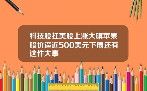 科技股扛美股上涨大旗苹果股价逼近500美元下周还有这件大事
