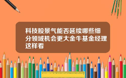 科技股景气能否延续哪些细分领域机会更大金牛基金经理这样看