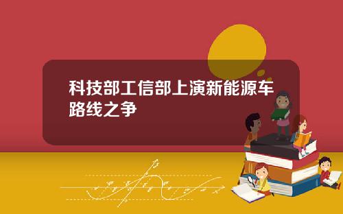 科技部工信部上演新能源车路线之争