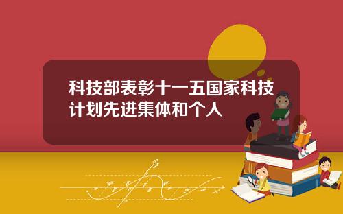 科技部表彰十一五国家科技计划先进集体和个人