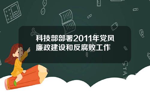 科技部部署2011年党风廉政建设和反腐败工作