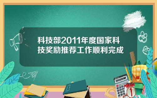 科技部2011年度国家科技奖励推荐工作顺利完成