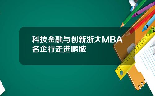 科技金融与创新浙大MBA名企行走进鹏城