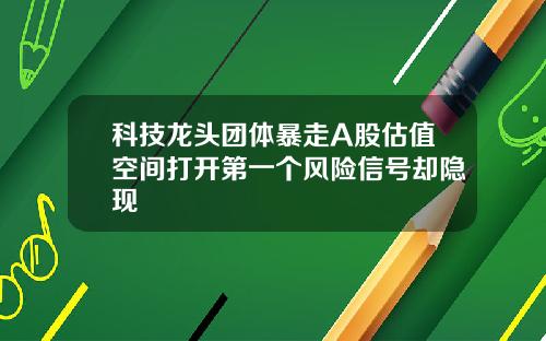 科技龙头团体暴走A股估值空间打开第一个风险信号却隐现