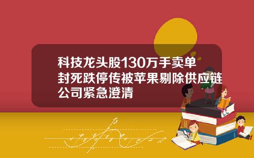 科技龙头股130万手卖单封死跌停传被苹果剔除供应链公司紧急澄清