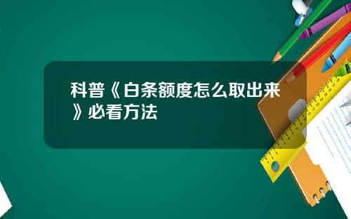科普《白条额度怎么取出来》必看方法