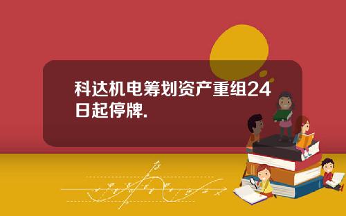 科达机电筹划资产重组24日起停牌.