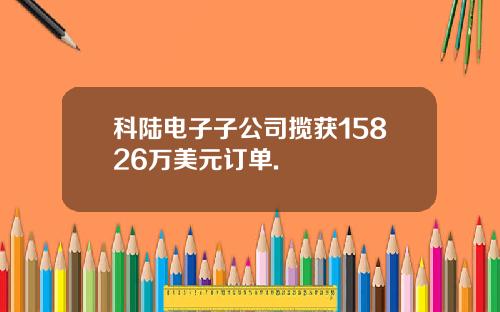 科陆电子子公司揽获15826万美元订单.