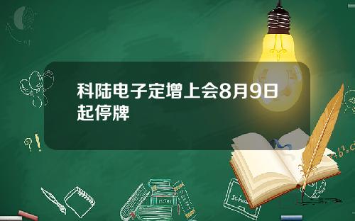 科陆电子定增上会8月9日起停牌