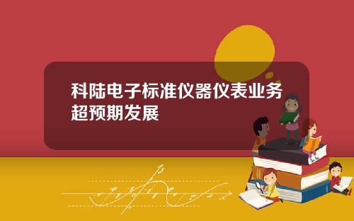 科陆电子标准仪器仪表业务超预期发展