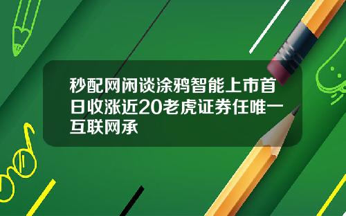 秒配网闲谈涂鸦智能上市首日收涨近20老虎证券任唯一互联网承