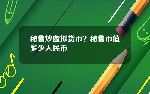 秘鲁炒虚拟货币？秘鲁币值多少人民币