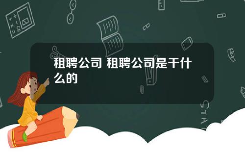租聘公司 租聘公司是干什么的