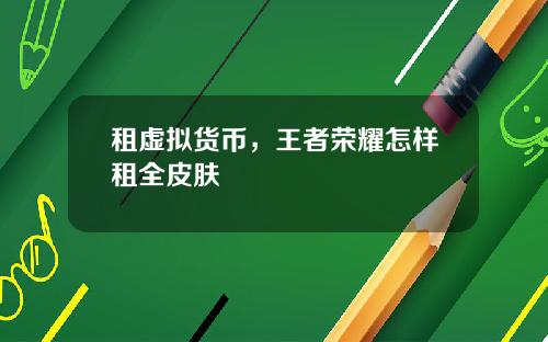 租虚拟货币，王者荣耀怎样租全皮肤