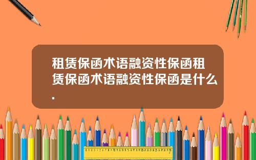 租赁保函术语融资性保函租赁保函术语融资性保函是什么.