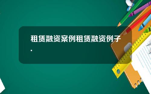 租赁融资案例租赁融资例子.