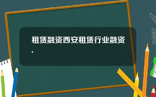 租赁融资西安租赁行业融资.