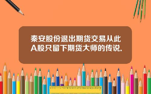 秦安股份退出期货交易从此A股只留下期货大师的传说.