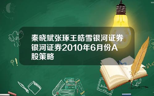 秦晓斌张琢王皓雪银河证券银河证券2010年6月份A股策略