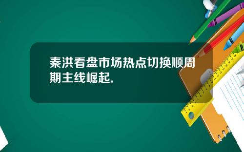 秦洪看盘市场热点切换顺周期主线崛起.