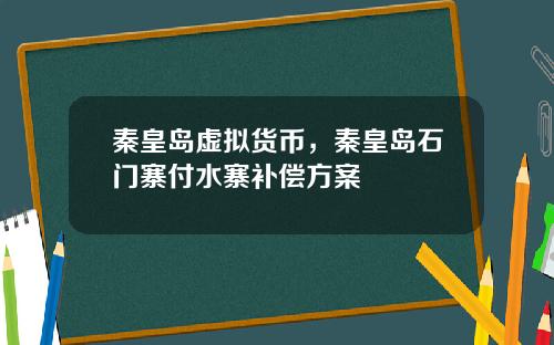 秦皇岛虚拟货币，秦皇岛石门寨付水寨补偿方案