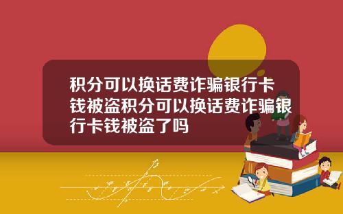 积分可以换话费诈骗银行卡钱被盗积分可以换话费诈骗银行卡钱被盗了吗