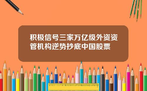 积极信号三家万亿级外资资管机构逆势抄底中国股票
