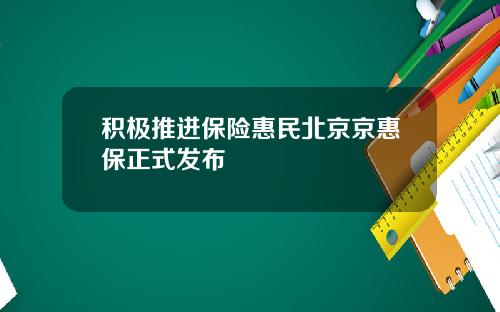 积极推进保险惠民北京京惠保正式发布