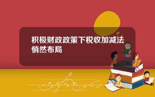 积极财政政策下税收加减法悄然布局